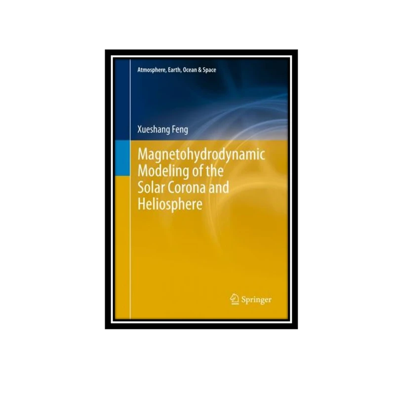 کتاب Magnetohydrodynamic Modeling of the Solar Corona and Heliosphere اثر Xueshang Feng انتشارات مؤلفین طلایی