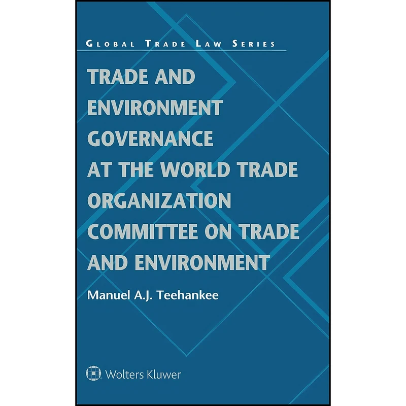 کتاب Trade and Environment Governance at the World Trade Organization Committee on Trade and Environment  اثر Manuel Teehankee انتشارات Wolters Kluwer