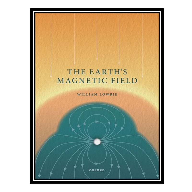کتاب The Earths Magnetic Field اثر William Lowrie انتشارات مؤلفین طلایی