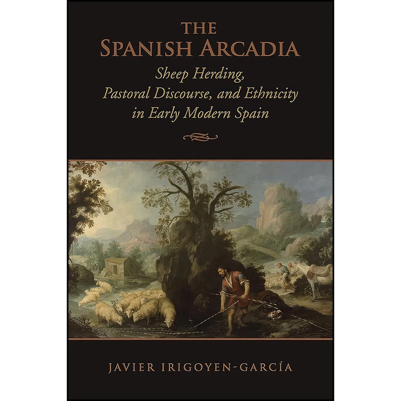 کتاب The Spanish Arcadia اثر Javier Irigoyen-Garcia انتشارات University of Toronto Press