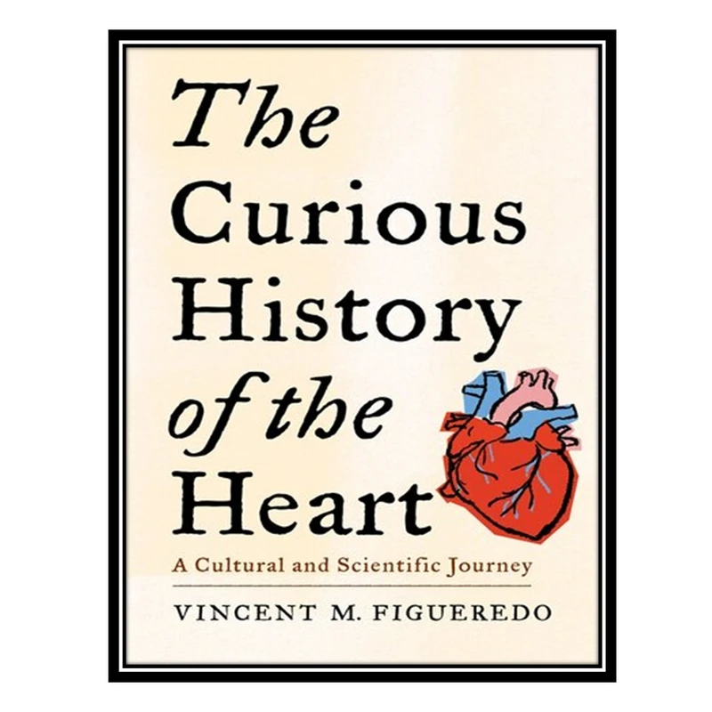 کتاب The Curious History of the Heart: A Cultural and Scientific Journey اثر Vincent M. Figueredo انتشارات مؤلفین طلایی