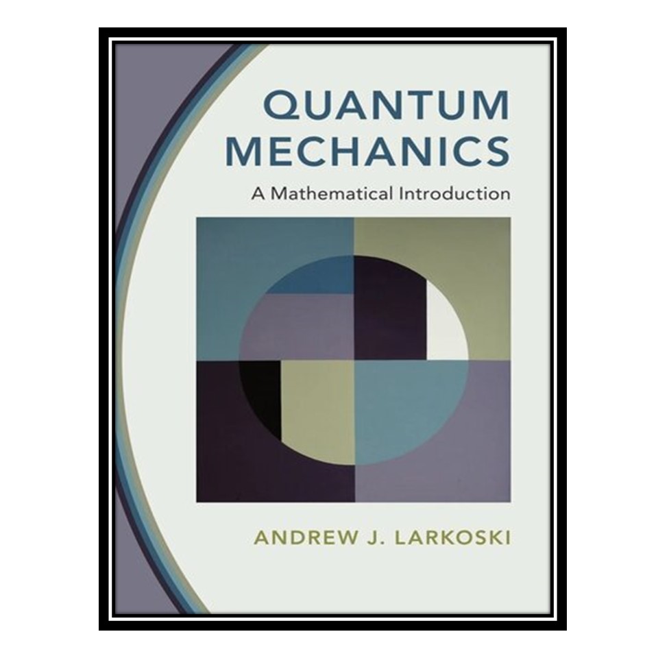 کتاب Quantum Mechanics: A Mathematical Introduction اثر Andrew J. Larkoski انتشارات مؤلفین طلایی