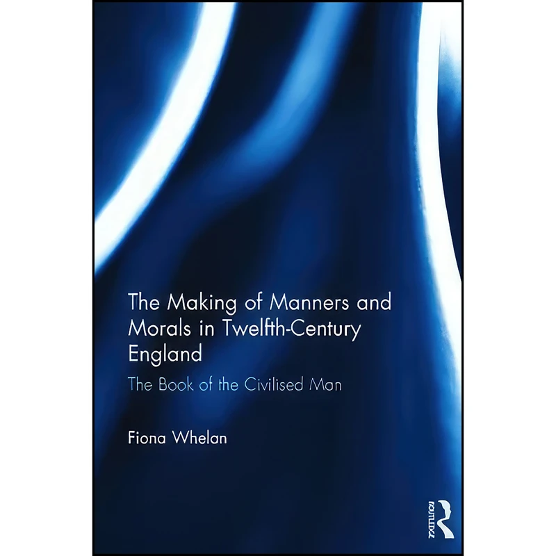کتاب The Making of Manners and Morals in Twelfth-Century England اثر Fiona E Whelan انتشارات Routledge