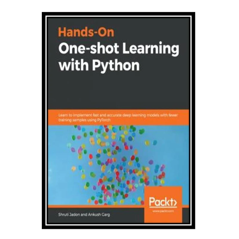 کتاب Hands-On One-shot Learning with Python: Learn to implement fast and accurate deep learning models with fewer training samples using PyTorch اثر Shruti Jadon, Ankush Garg انتشارات مؤلفین طلایی