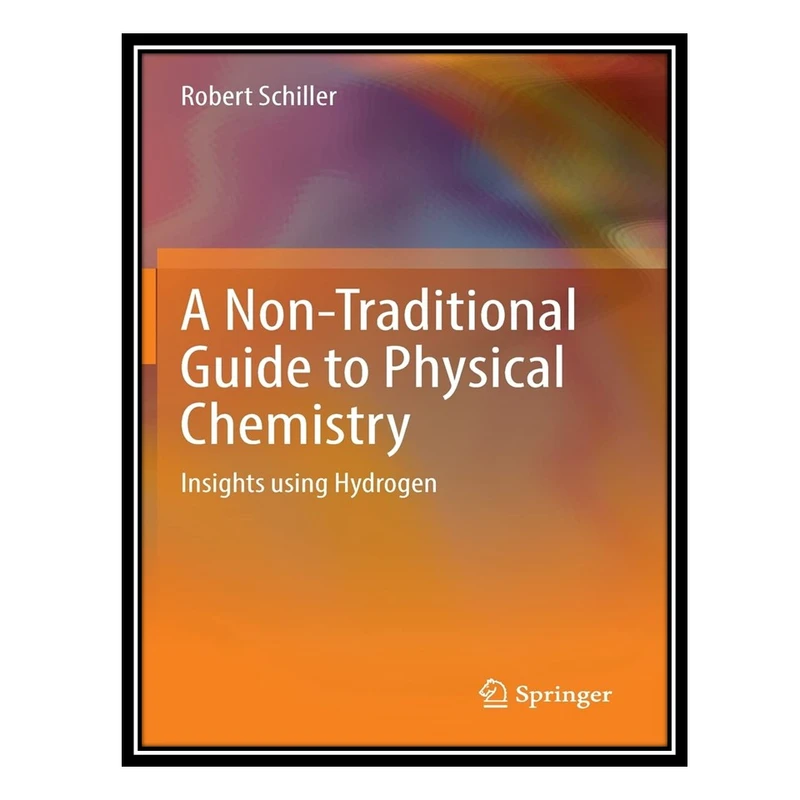 کتاب A Non-Traditional Guide to Physical Chemistry: Insights using Hydrogen اثر Robert Schiller انتشارات مؤلفین طلایی