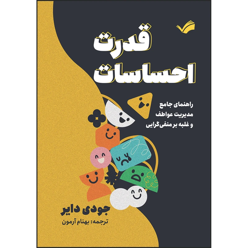 کتاب قدرت احساسات : راهنمای جامع مدیریت عواطف و غلبه بر منفی‌گرایی اثر جودی دایر ترجمه بهنام آرمون انتشارات بله