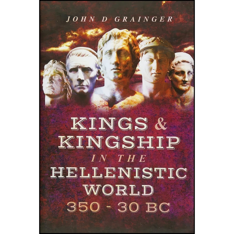 کتاب Kings and Kingship in the Hellenistic World 350 - 30 BC اثر John D. Grainger انتشارات Pen and Sword History