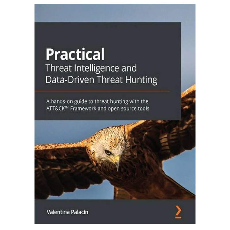 کتاب Practical Threat Intelligence and Data-Driven Threat Hunting: A hands-on guide to threat hunting with the ATT&CK™ Framework and open source tools اثر Valentina Palacín انتشارات مؤلفین طلایی