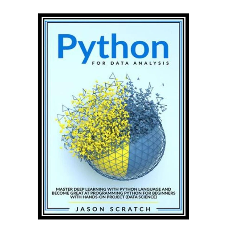 کتاب Python for Data Analysis: Master Deep Learning with Python Language and Become Great at Programming Python for Beginners with Hands-on Project اثر Jason Scratch انتشارات مؤلفین طلایی