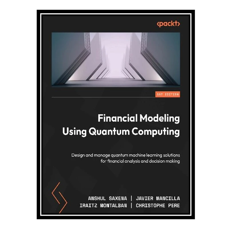 کتاب Financial Modeling Using Quantum Computing: Design and manage quantum machine learning solutions for financial analysis اثر جمعی از نویسندگان انتشارات مؤلفین طلایی
