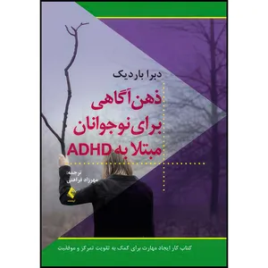 کتاب ذهن آگاهی برای نوجوانان مبتلا به ADHD کتاب کار ایجاد مهارت برای کمک به تقویت تمرکز و موفقیت اثر دبرا باردیک انتشارات ارجمند