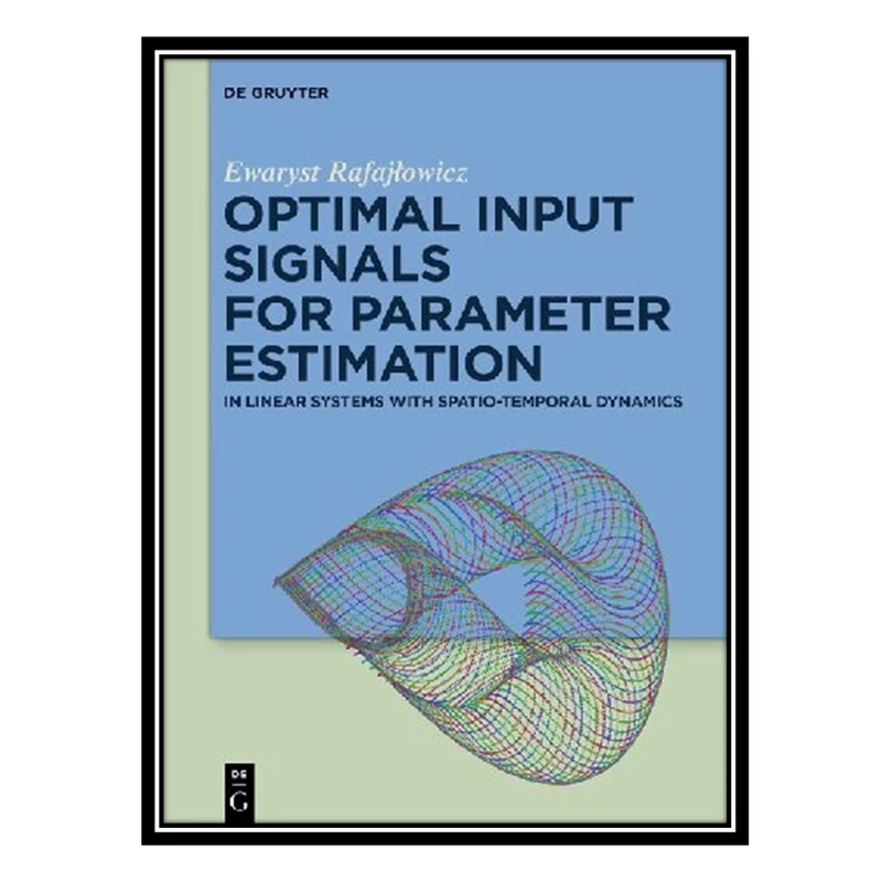 کتاب Optimal Input Signals For Parameter Estimation: In Linear Systems with Spatio-Temporal Dynamics اثر Ewaryst Rafajłowicz انتشارات مؤلفین طلایی