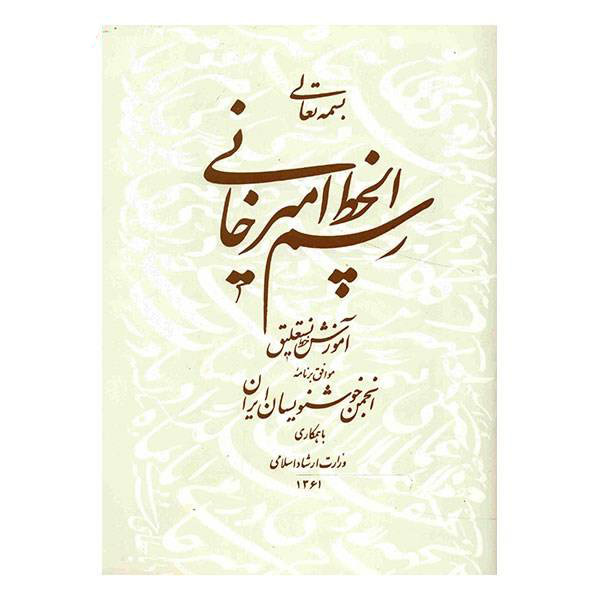 کتاب رسم الخط امیرخانی آموزش خط نستعلیق اثر غلامحسین امیرخانی انتشارات انجمن خوشنویسان ایران