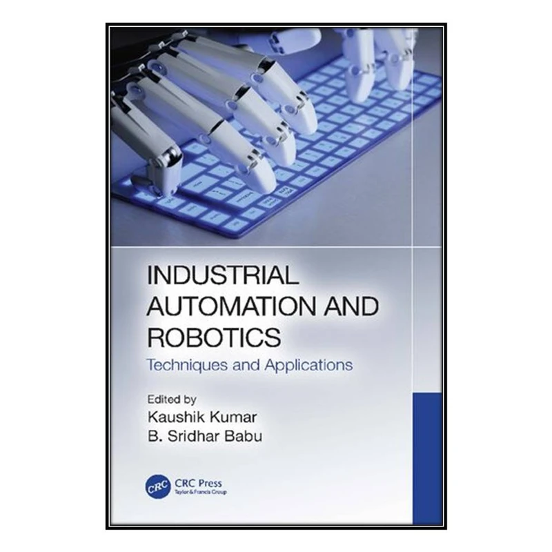  کتاب Industrial Automation and Robotics Techniques and Applications اثر Kaushik Kumar and Sridhar B. Babu انتشارات مؤلفين طلايي