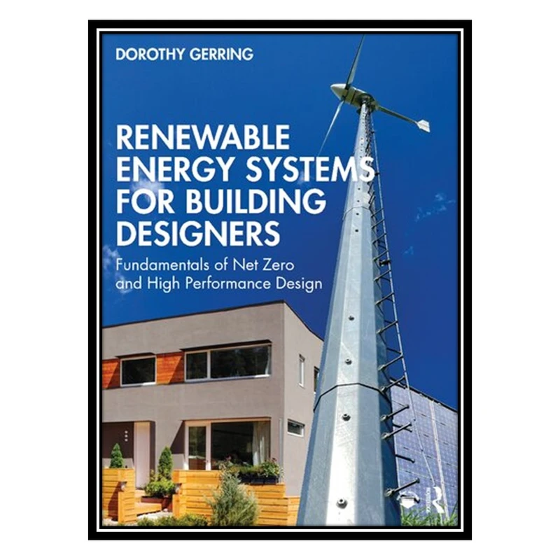 کتاب Renewable Energy Systems for Building Designers: Fundamentals of Net Zero and High Performance Design اثر Dorothy Gerring انتشارات مؤلفین طلایی