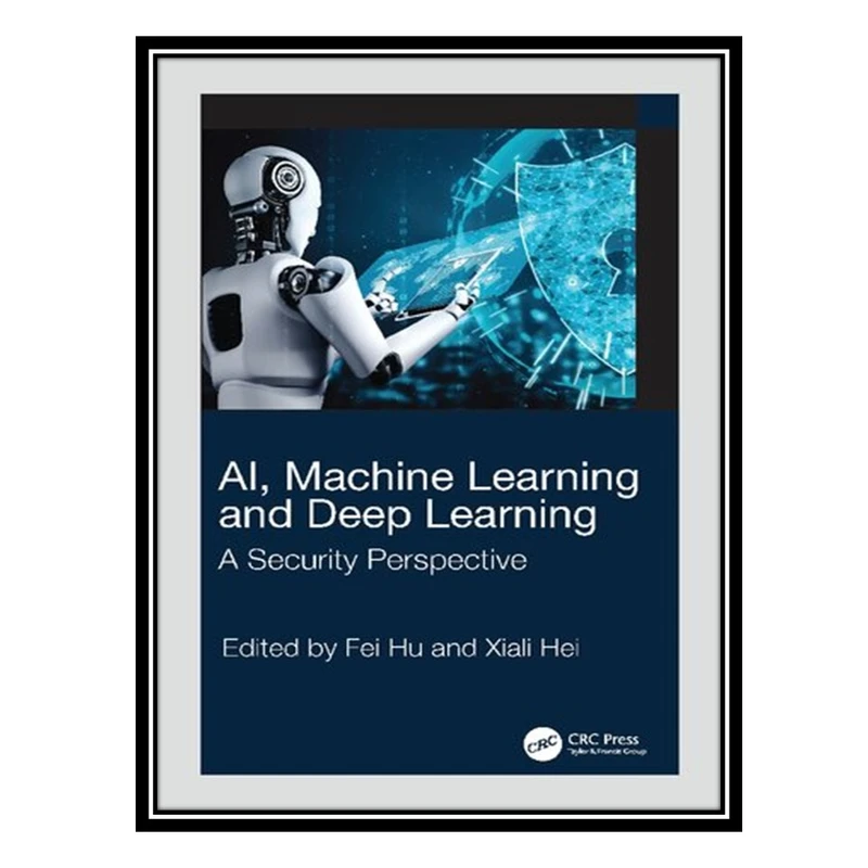کتاب AI, Machine Learning and Deep Learning: A Security Perspective اثر Fei Hu and  Xiali Hei انتشارات مؤلفین طلایی
