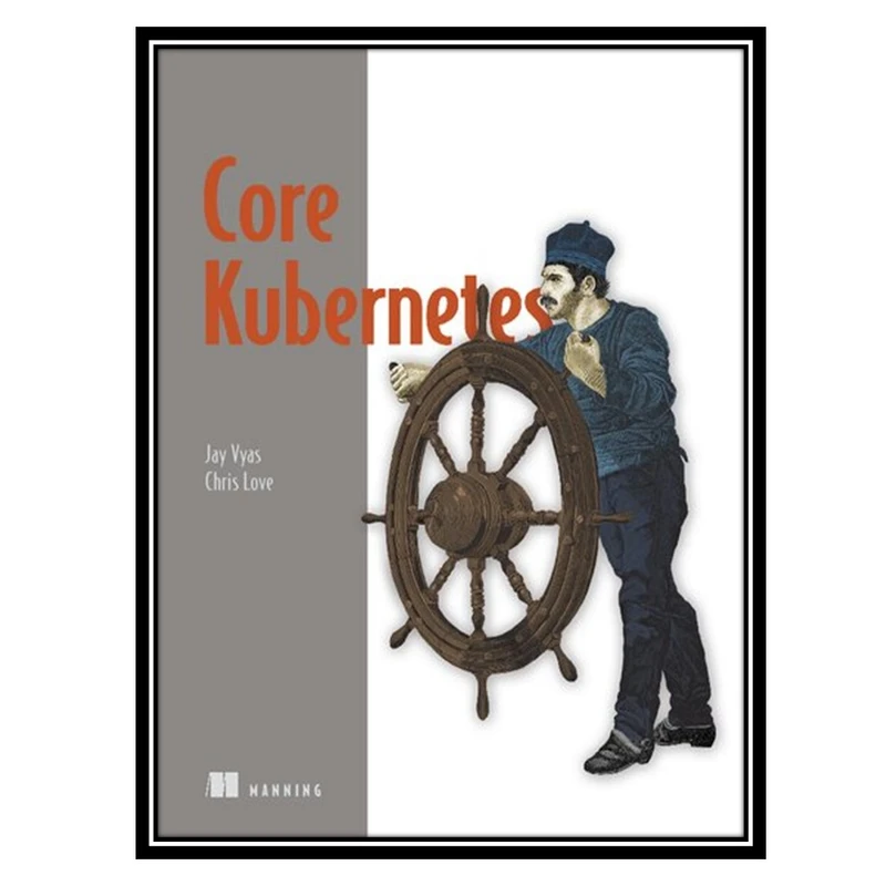 کتاب Core Kubernetes اثر Jay Vyas, Chris Love انتشارات مؤلفین طلایی