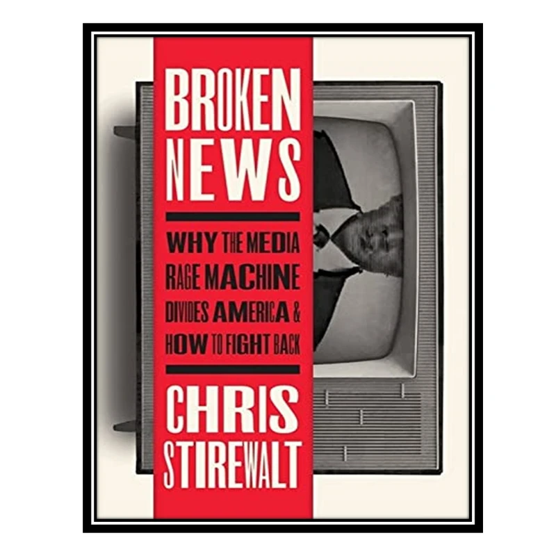 کتاب Broken News: Why the Media Rage Machine Divides America and How to Fight Back اثر Chris Stirewalt انتشارات مؤلفین طلایی