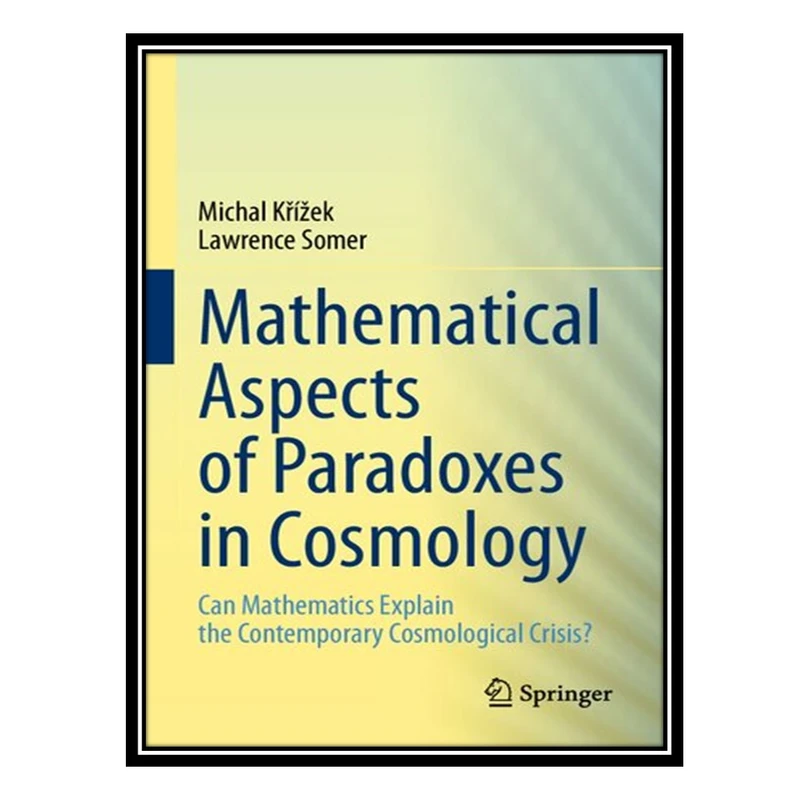 کتاب Mathematical Aspects of Paradoxes in Cosmology: Can Mathematics Explain the Contemporary Cosmological Crisis? اثر Michal Křížek and Lawrence Somer انتشارات مؤلفین طلایی