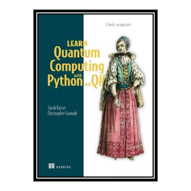 کتاب Learn Quantum Computing with Python and Q#: A hands-on approach اثر Sarah C. Kaiser and Christopher E. Granade انتشارات مؤلفین طلایی
