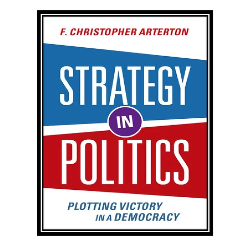 کتاب Strategy in Politics Plotting Victory in a Democracy اثر Arterton AND F Christopher انتشارات مؤلفین طلایی