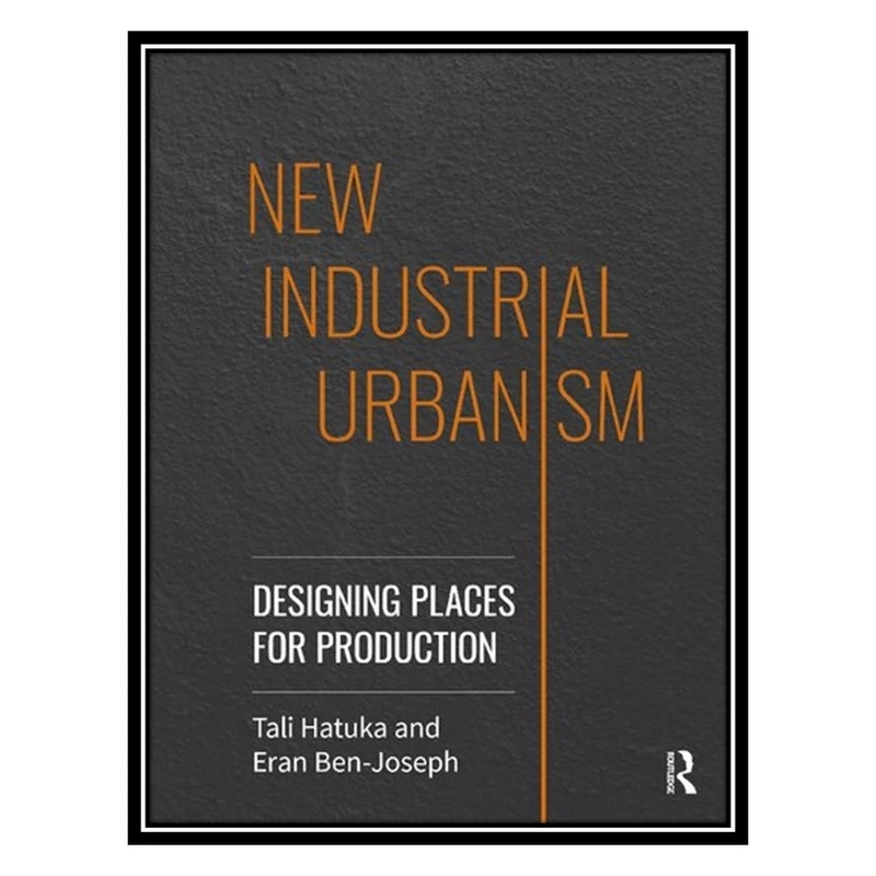 کتاب New Industrial Urbanism: Designing Places for Production اثر Tali Hatuka AND Eran Ben-Joseph انتشارات مؤلفین طلایی