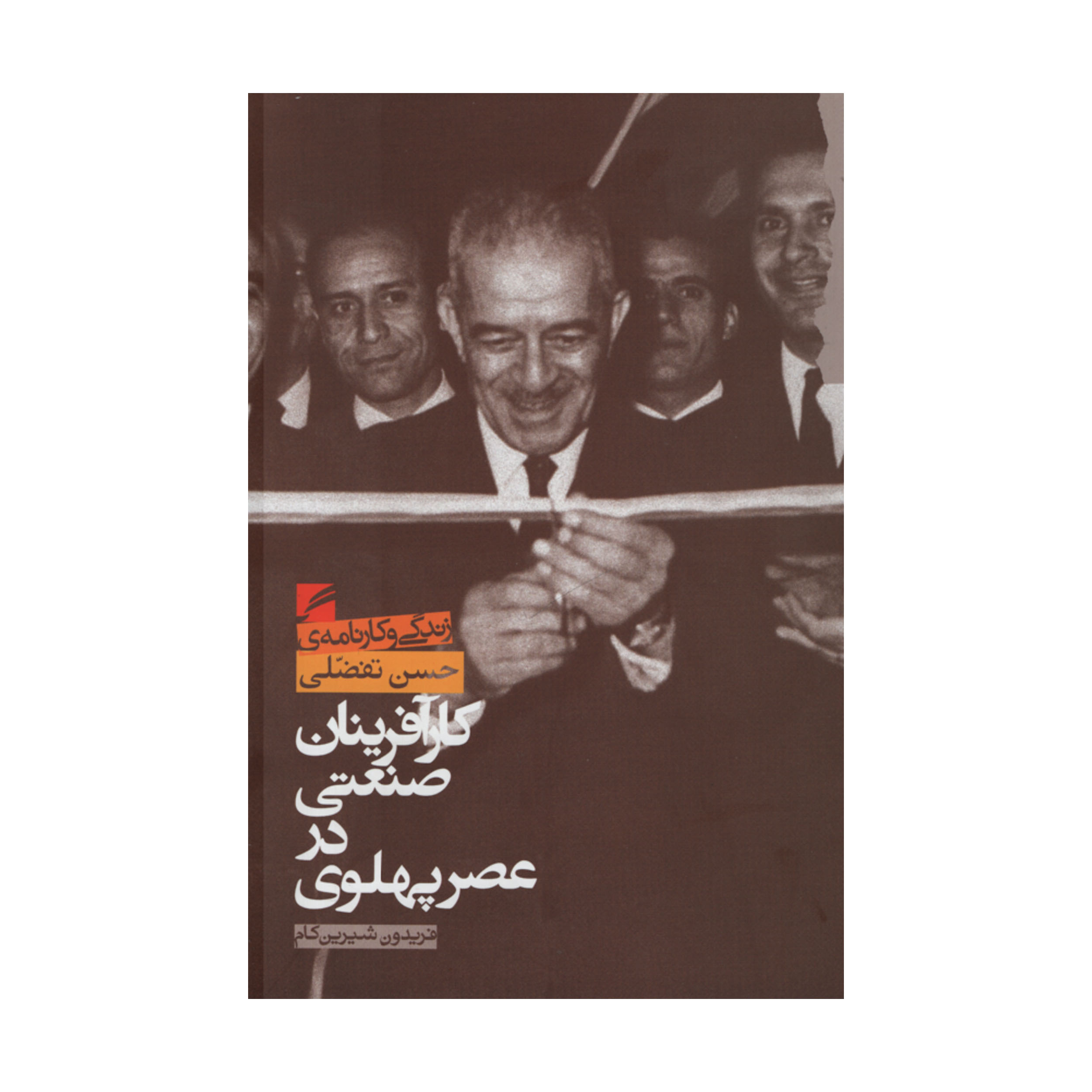 کتاب کارآفرینان صنعتی در عصر پهلوی زندگی و کارنامه ی حسن تفضلی اثر فریدون شیرین کام انتشارات گام نو 