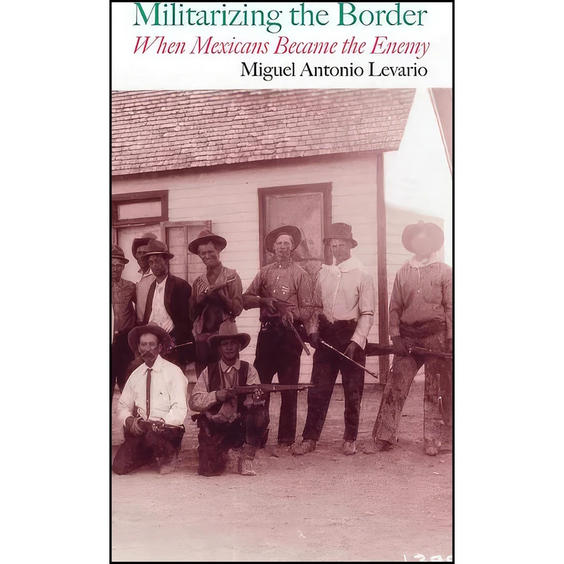کتاب Militarizing the Border اثر Dr. Miguel Antonio Levario PhD انتشارات Texas A&M University Press
