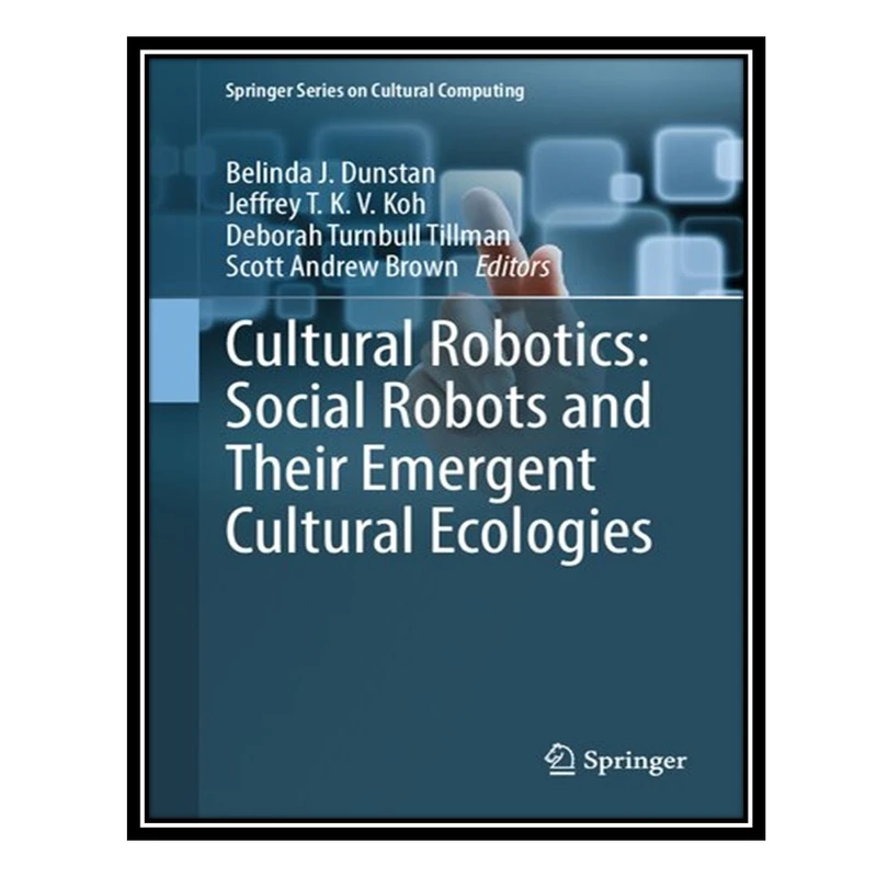 کتاب Cultural Robotics: Social Robots and Their Emergent Cultural Ecologies اثر جمعی از نویسندگان انتشارات مؤلفین طلایی