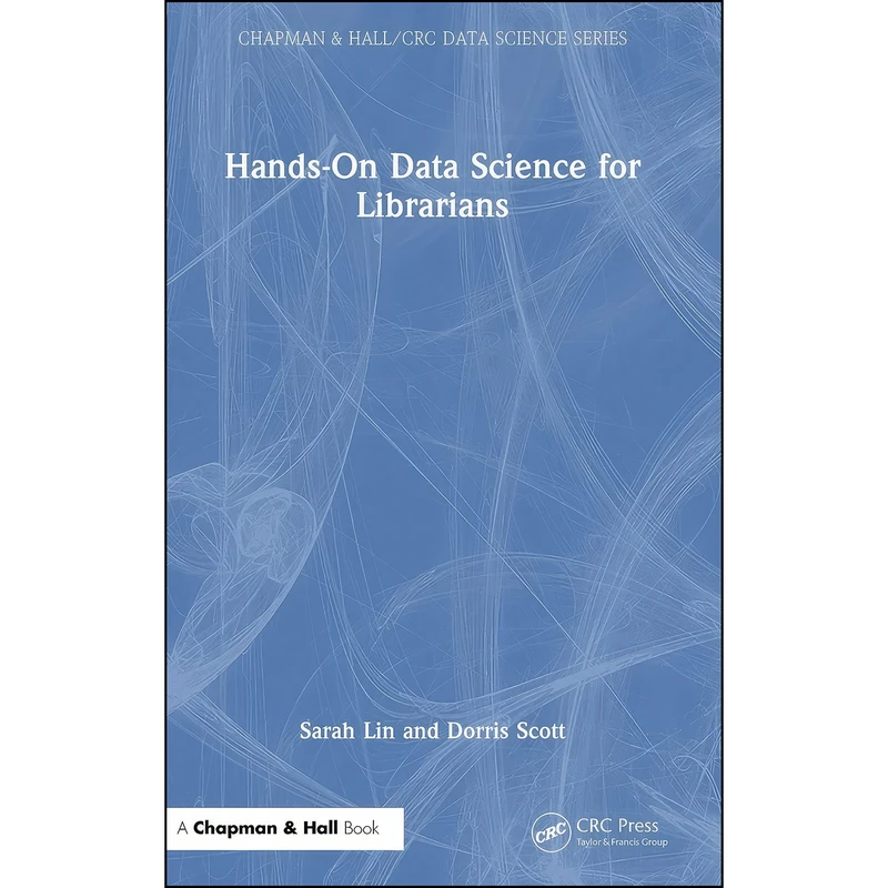 کتاب Hands-On Data Science for Librarians  اثر Sarah Lin and Dorris Scott انتشارات Chapman and Hall/CRC