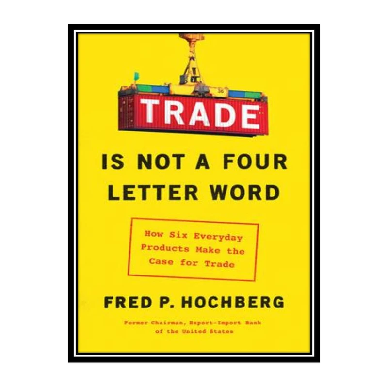 کتاب Trade Is Not a Four-Letter Word: How Six Everyday Products Make the Case for Trade اثر Fred P. Hochberg انتشارات مؤلفین طلایی