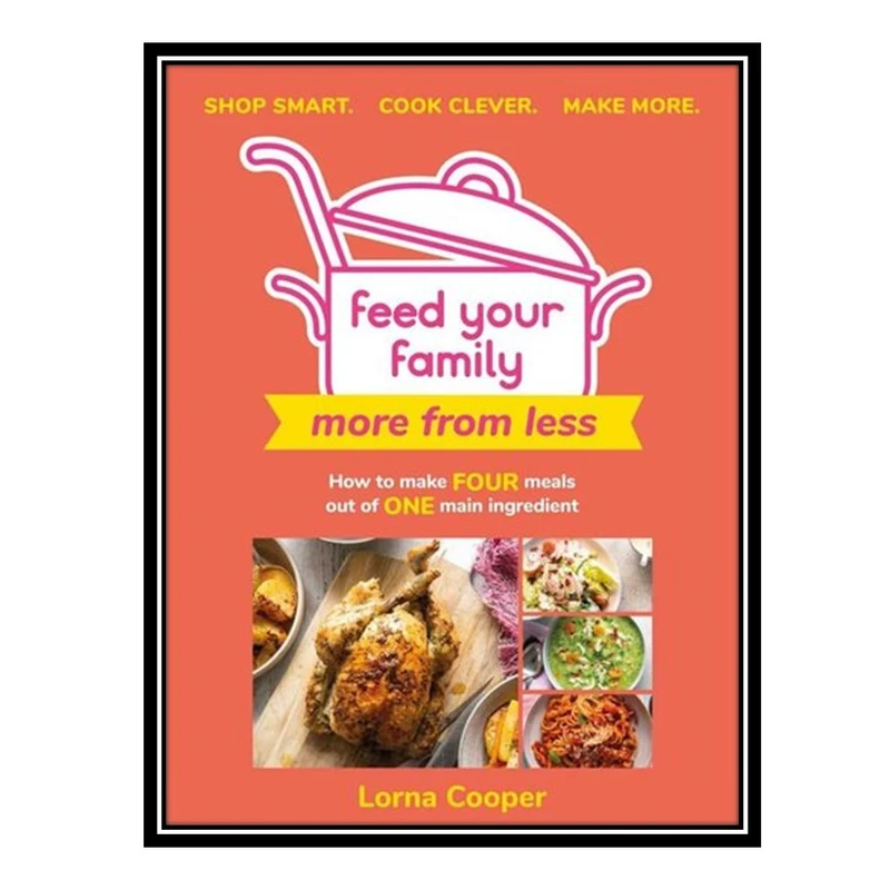 کتاب Feed Your Family: More From Less - Shop smart. Cook clever. Make more.: How to make four meals out of one main ingredient اثر Cooper AND Lorna انتشارات مؤلفین طلایی
