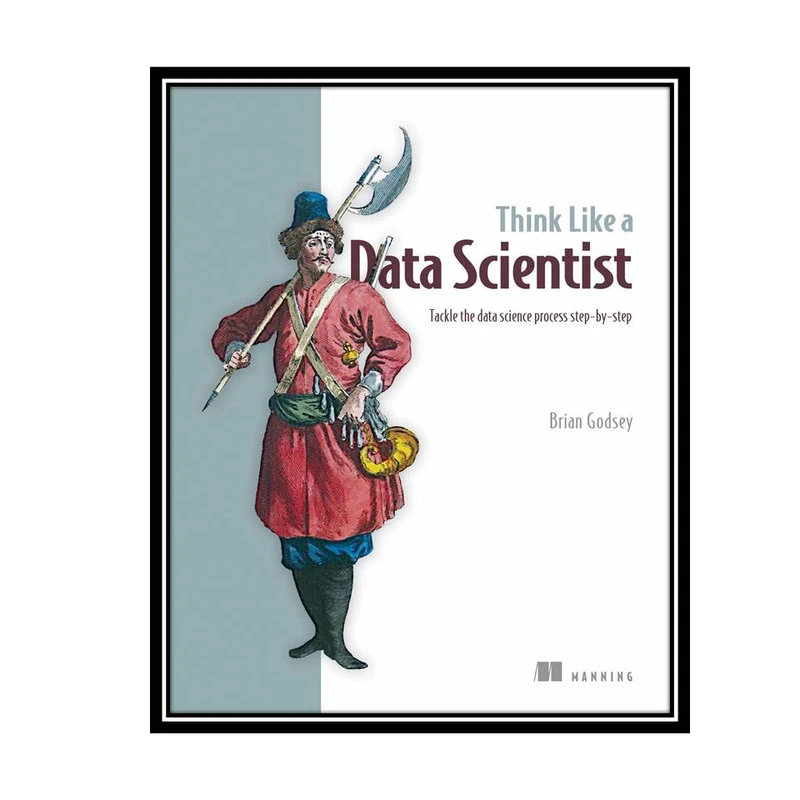 کتاب Think Like a Data Scientist: Tackle the data science process step-by-step اثر Brian Godsey انتشارات مؤلفین طلایی