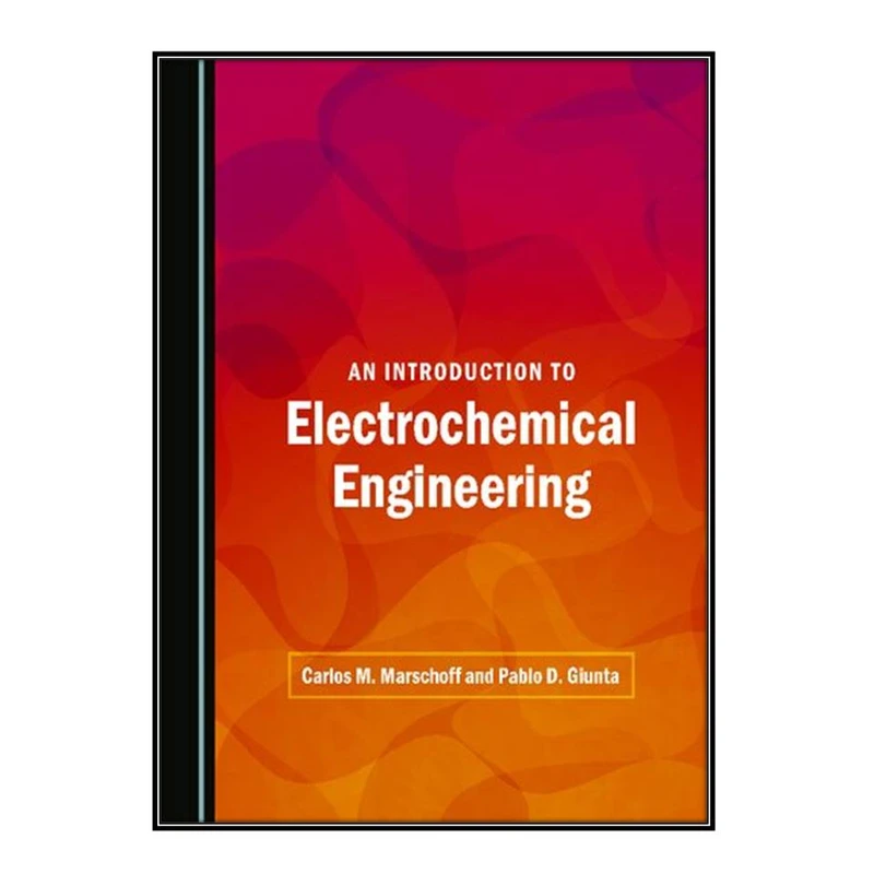 کتاب An Introduction to Electrochemical Engineering اثر Pablo D. Giunta and Carlos M. Marschoff انتشارات مؤلفين طلايي
