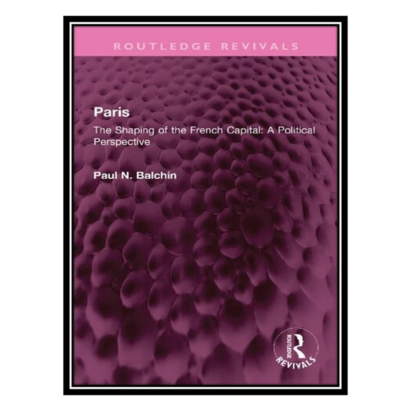 کتاب Paris: The Shaping of the French Capital A Political Perspective اثر Paul N. Balchin انتشارات مؤلفین طلایی