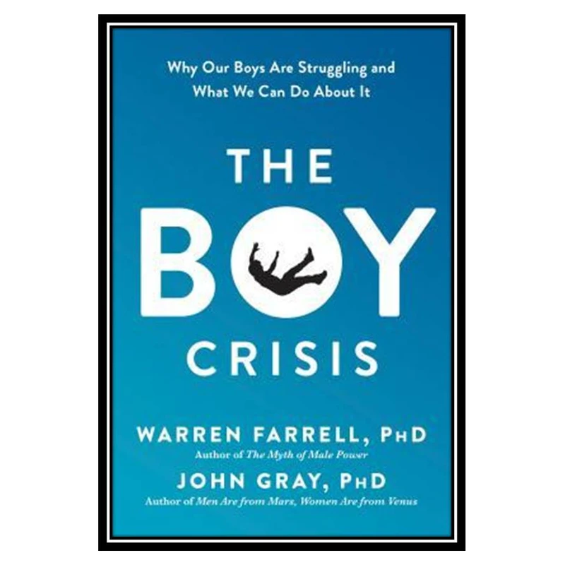 کتاب The Boy Crisis: Why Our Boys Are Struggling and What We Can Do about It اثر Warren Farrell and John Gray انتشارات مؤلفین طلایی