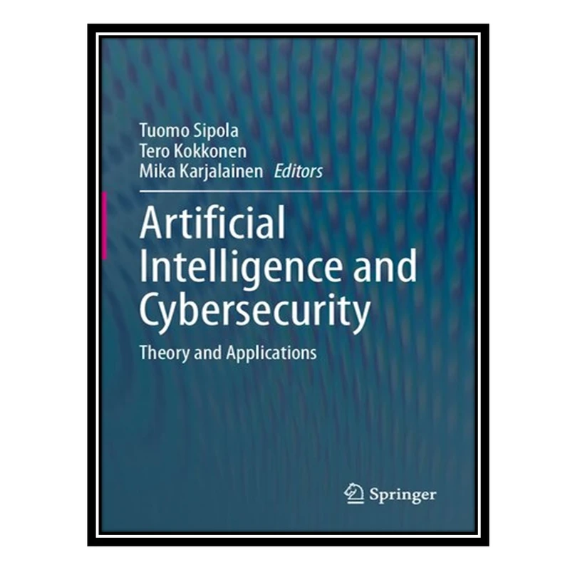 کتاب Artificial Intelligence and Cybersecurity: Theory and Applications اثر جمعی از نویسندگان انتشارات مؤلفین طلایی