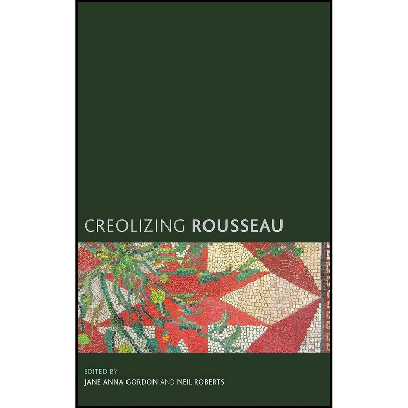کتاب Creolizing Rousseau اثر Jane Anna Gordon and Neil Roberts انتشارات Rowman & Littlefield Publishers
