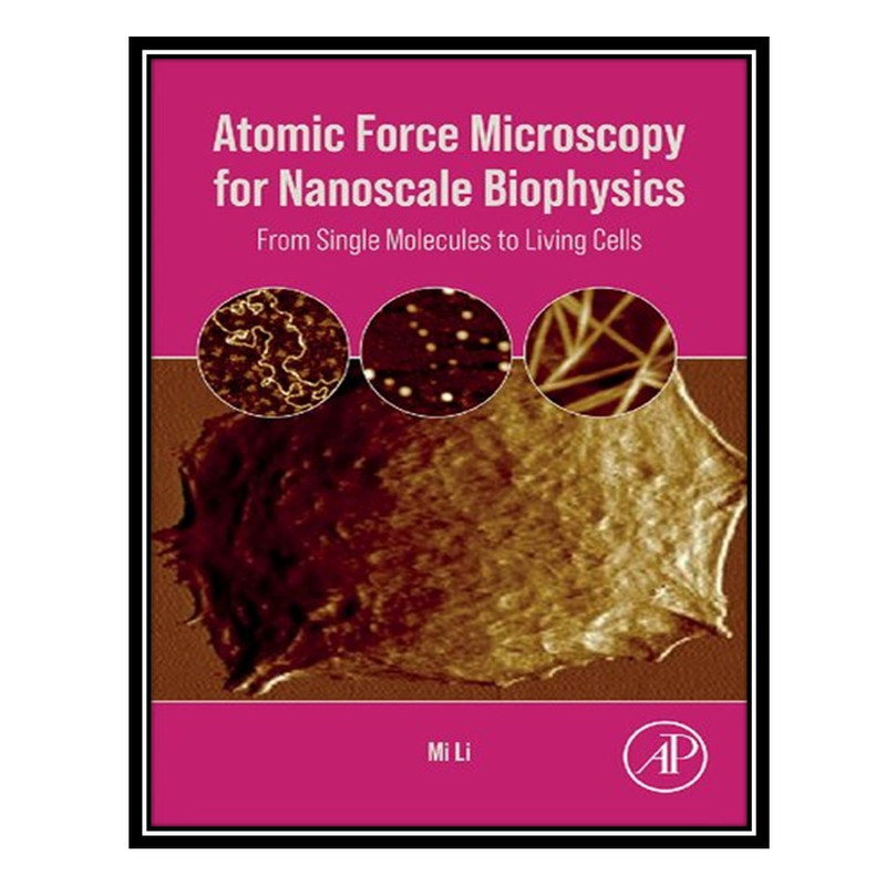 کتاب Atomic Force Microscopy for Nanoscale Biophysics: From Single Molecules to Living Cells اثر Mi Li انتشارات مؤلفین طلایی