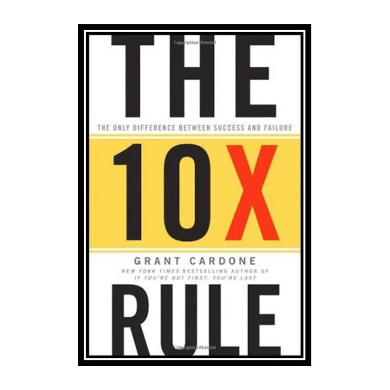 کتاب The 10X Rule: The Only Difference Between Success and Failure اثر Grant Cardone انتشارات مؤلفین طلایی