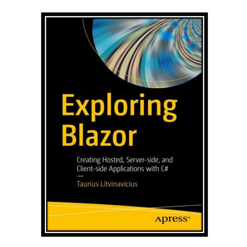 کتاب 	 Exploring Blazor: Creating Hosted, Server-side, and Client-side Applications with C# اثر Taurius Litvinavicius انتشارات مؤلفین طلایی