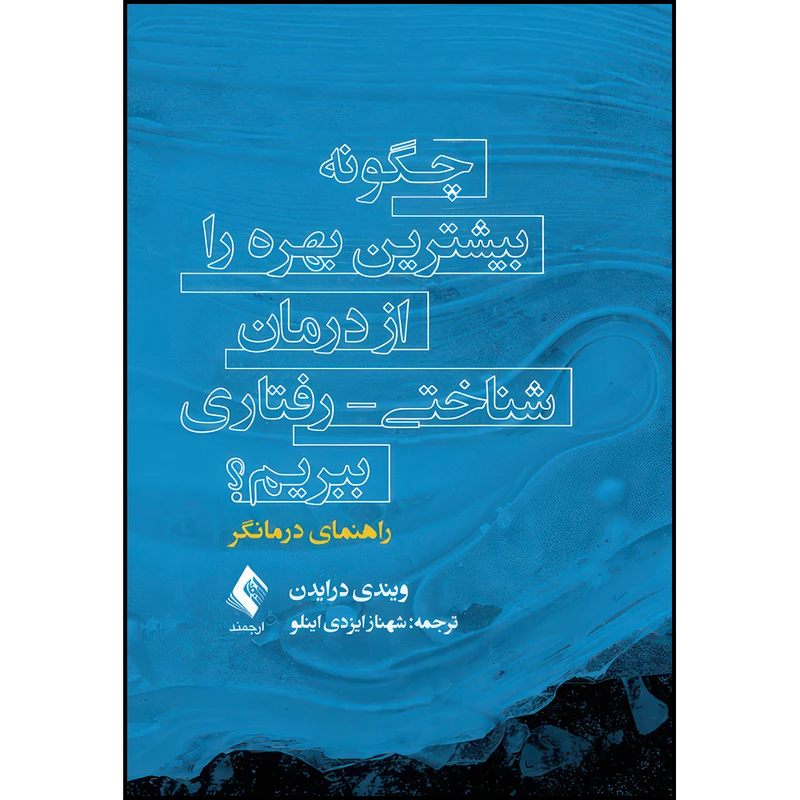 کتاب چگونه بیشترین بهره را از درمان شناختی - رفتاری ببریم؟درمانگر راهنمای درمانگر اثر ویندی درایدن ترجمه شهناز ایزدی اینلو انتشارات ارجمند