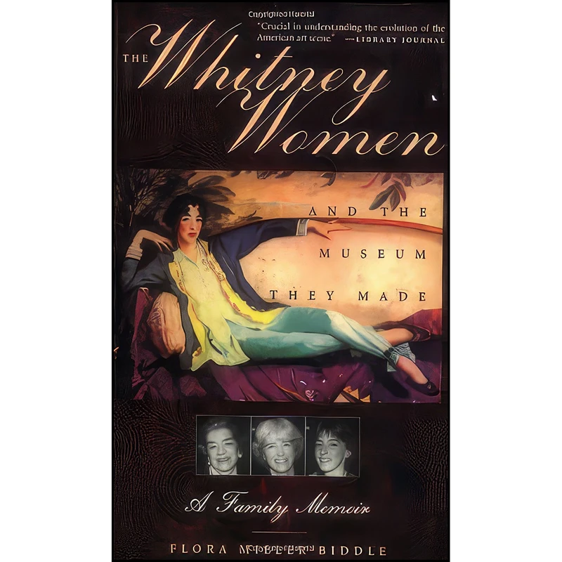 کتاب The Whitney Women and the Museum They Made اثر Flora Miller Biddle انتشارات Arcade Publishing