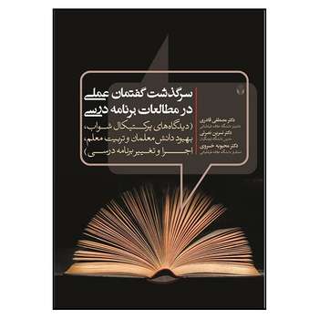 کتاب سرگذشت گفتمان عملی در مطالعات برنامه درسی اثر جمعی از نویسندگان انتشارات آوای نور