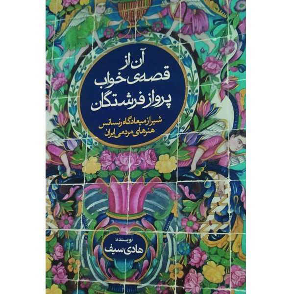 کتاب آن از قصه ی خواب پرواز فرشتگان، شیراز میعادگاه رنسانس هنرهای مردمی ایران اثر هادی سیف انتشارات روزنه