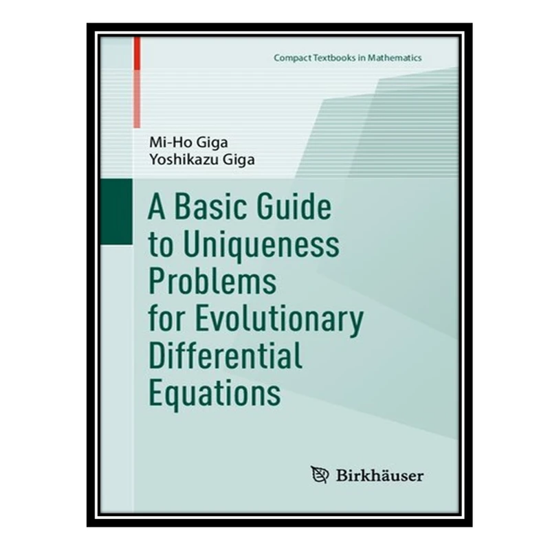 کتاب A Basic Guide to Uniqueness Problems for Evolutionary Differential Equations اثر Mi-Ho Giga AND Yoshikazu Giga انتشارات مؤلفین طلایی