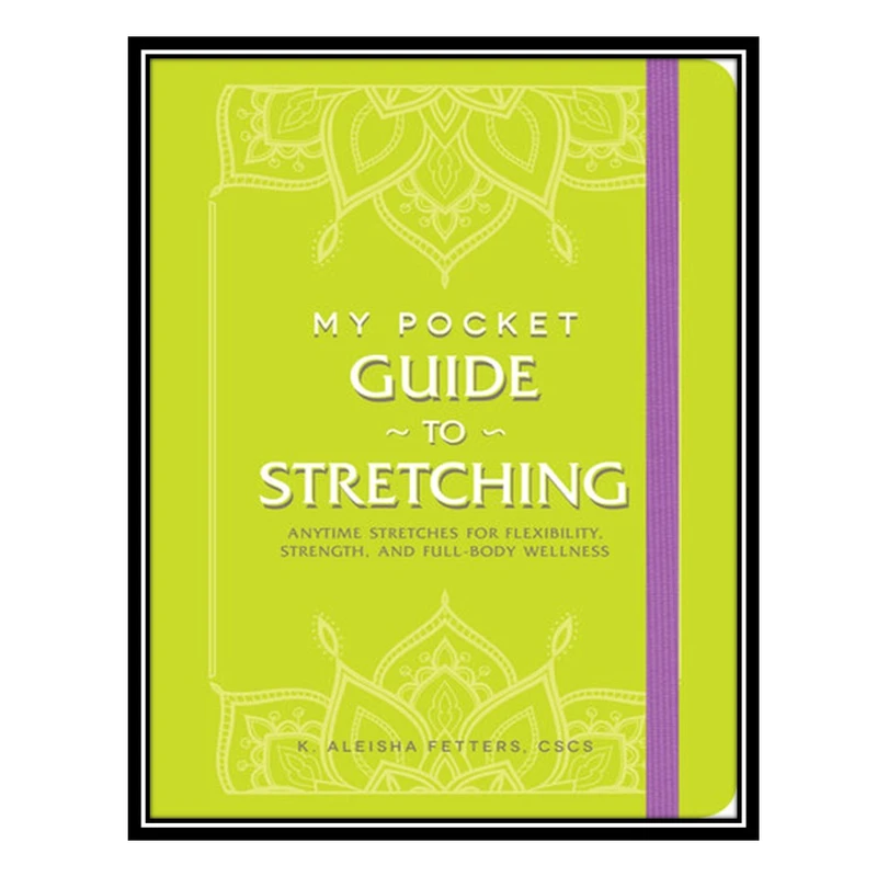 کتاب My Pocket Guide to Stretching : Anytime Stretches for Flexibility, Strength, and Full-Body Wellness اثر Fetters, K. Aleisha CSCS انتشارات مؤلفین طلایی