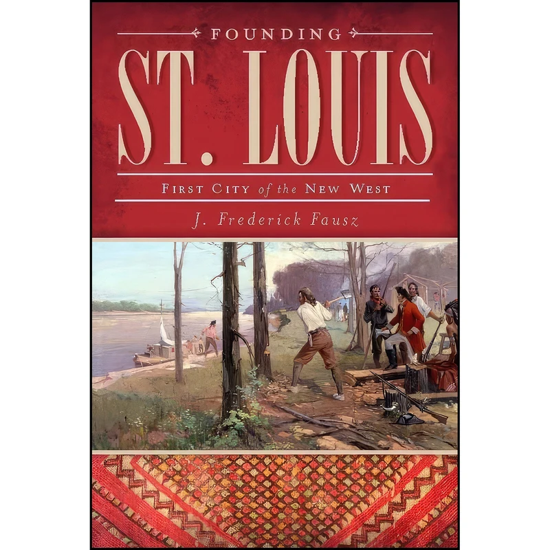 کتاب Founding St. Louis اثر J. Frederick Fausz انتشارات The History Press