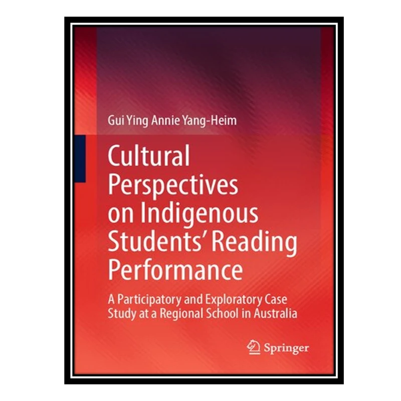 کتاب Cultural Perspectives on Indigenous Students’ Reading Performance: A Participatory and Exploratory Case Study at a Regional School in Australia اثر Gui Ying Annie Yang-Heim انتشارات مؤلفین طلایی