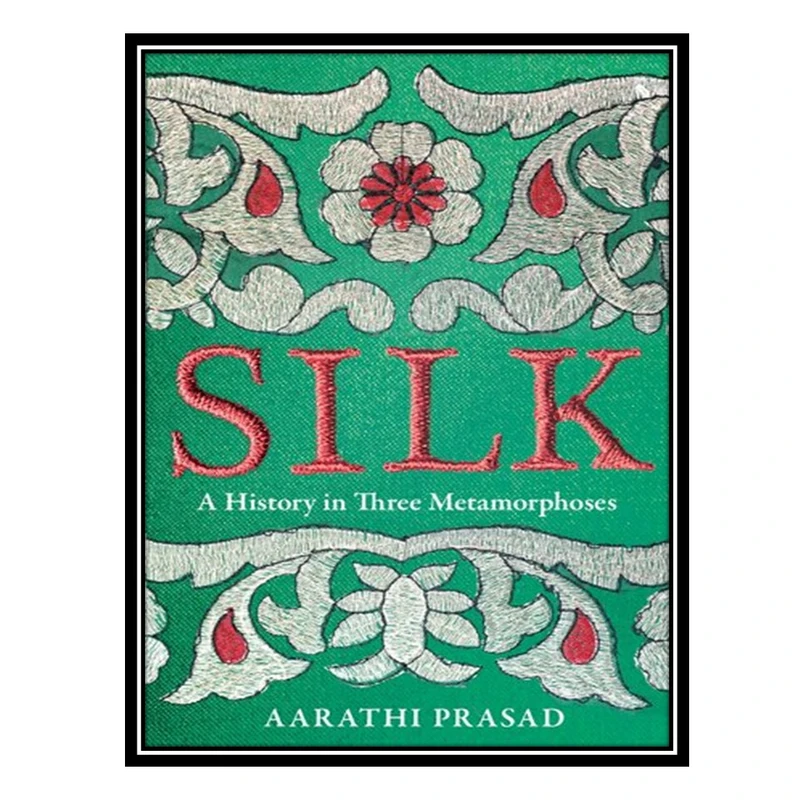 کتاب Silk: A History in Three Metamorphoses اثر Aarathi Prasad انتشارات مؤلفین طلایی